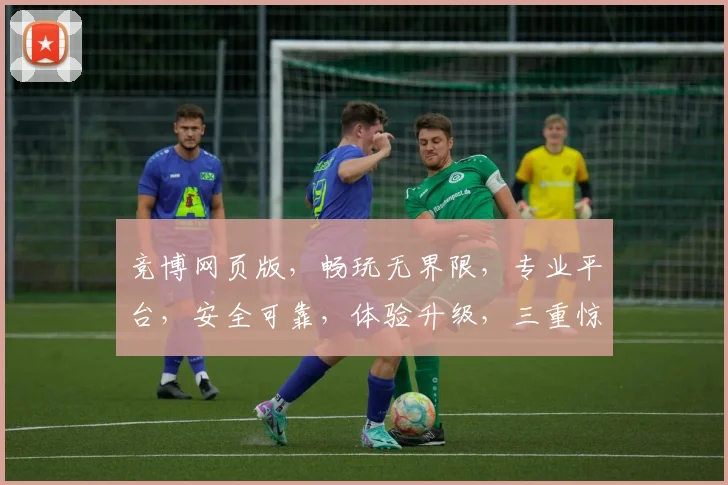 竞博网页版，畅玩无界限，专业平台，安全可靠，体验升级，三重惊喜，不容错过，尽在竞博