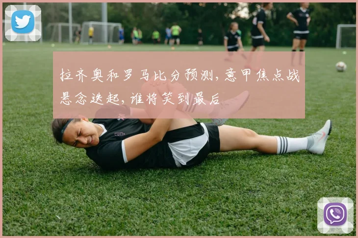 拉齐奥和罗马比分预测,意甲焦点战悬念迭起,谁将笑到最后